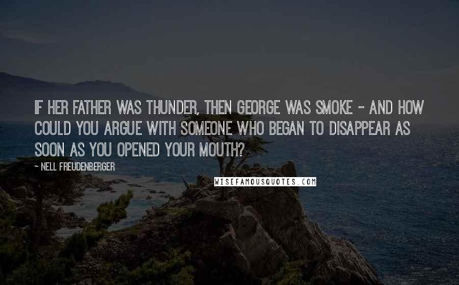 Nell Freudenberger Quotes: If her father was Thunder, then George was Smoke - and how could you argue with someone who began to disappear as soon as you opened your mouth?