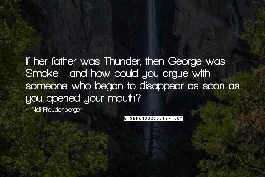 Nell Freudenberger Quotes: If her father was Thunder, then George was Smoke - and how could you argue with someone who began to disappear as soon as you opened your mouth?