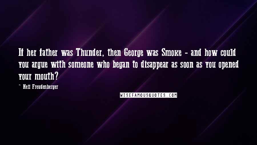 Nell Freudenberger Quotes: If her father was Thunder, then George was Smoke - and how could you argue with someone who began to disappear as soon as you opened your mouth?