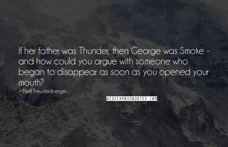 Nell Freudenberger Quotes: If her father was Thunder, then George was Smoke - and how could you argue with someone who began to disappear as soon as you opened your mouth?