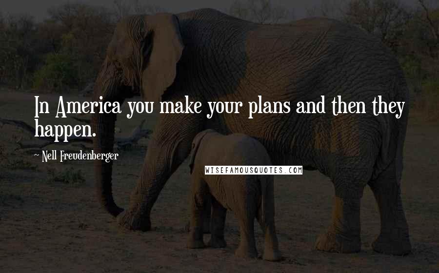 Nell Freudenberger Quotes: In America you make your plans and then they happen.