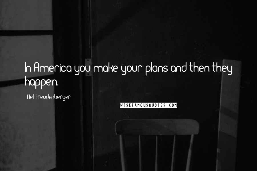Nell Freudenberger Quotes: In America you make your plans and then they happen.