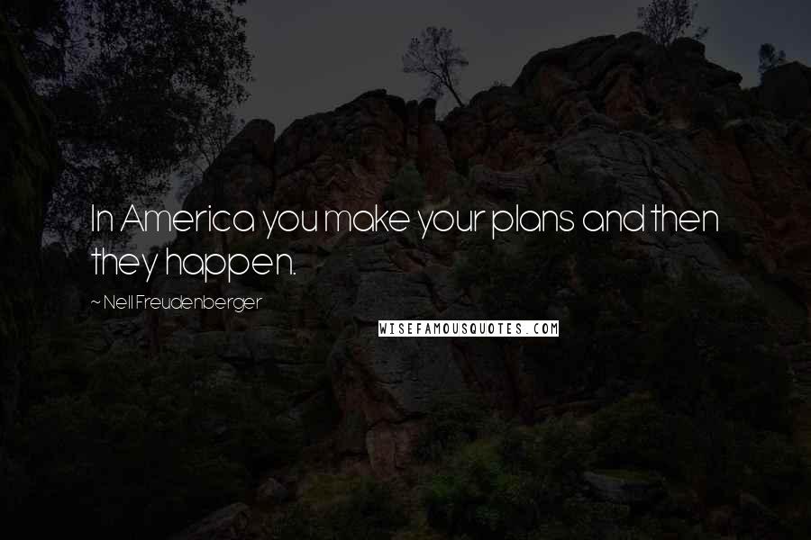 Nell Freudenberger Quotes: In America you make your plans and then they happen.