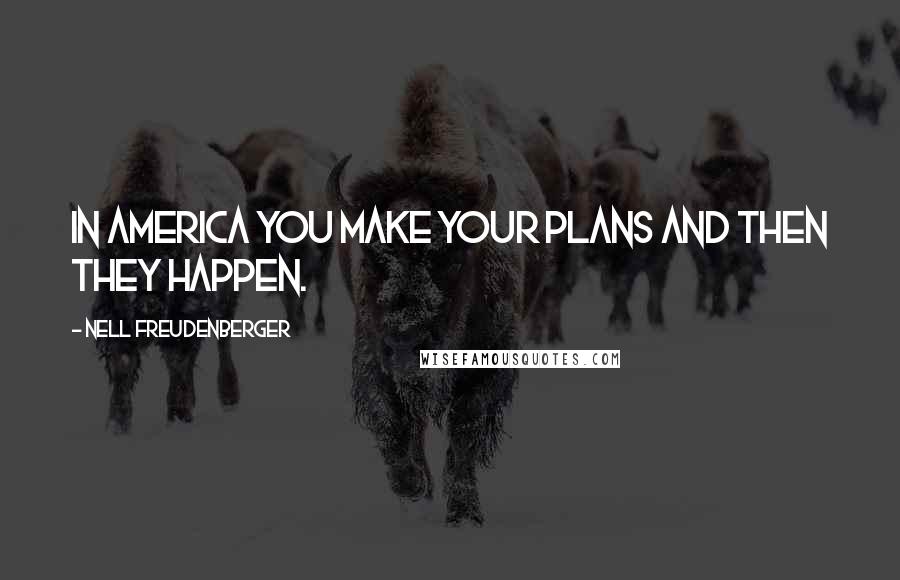 Nell Freudenberger Quotes: In America you make your plans and then they happen.