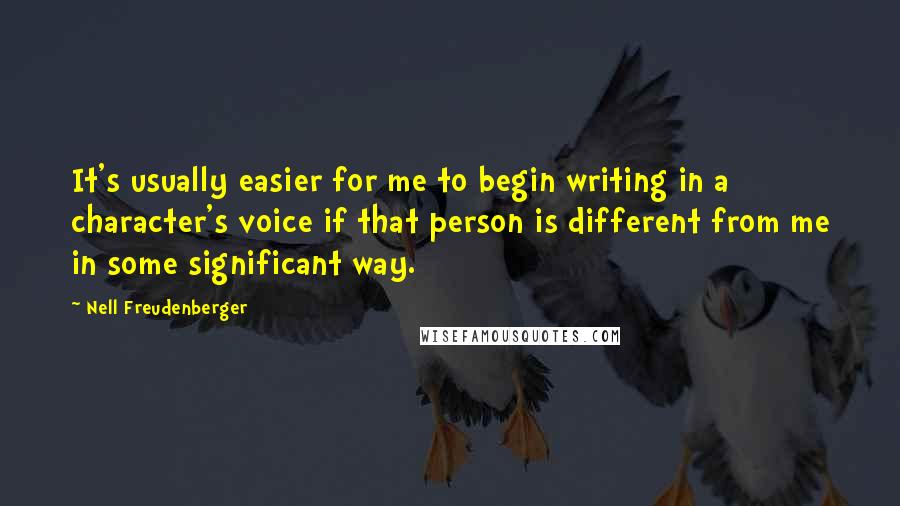 Nell Freudenberger Quotes: It's usually easier for me to begin writing in a character's voice if that person is different from me in some significant way.