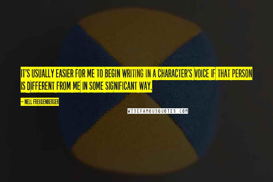 Nell Freudenberger Quotes: It's usually easier for me to begin writing in a character's voice if that person is different from me in some significant way.