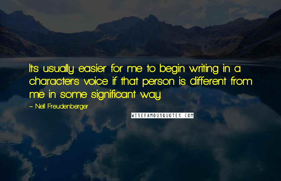 Nell Freudenberger Quotes: It's usually easier for me to begin writing in a character's voice if that person is different from me in some significant way.