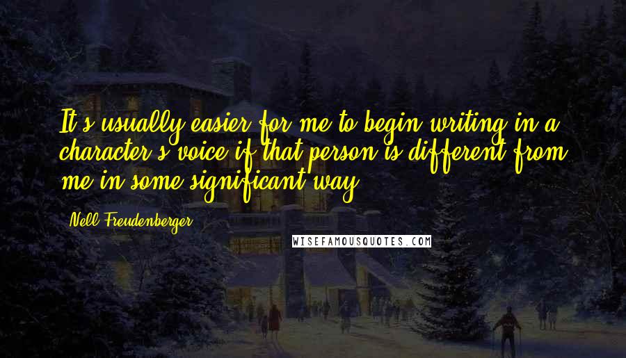 Nell Freudenberger Quotes: It's usually easier for me to begin writing in a character's voice if that person is different from me in some significant way.