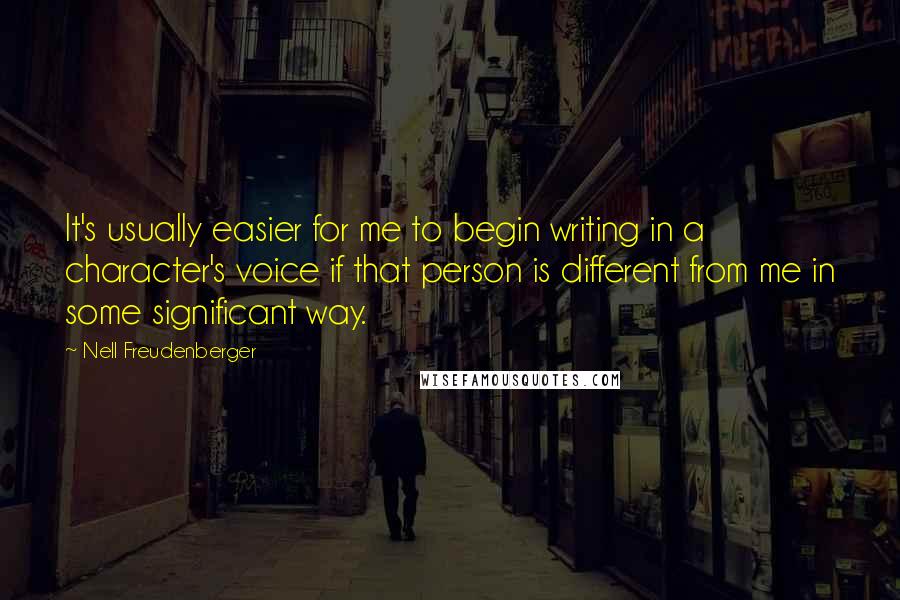 Nell Freudenberger Quotes: It's usually easier for me to begin writing in a character's voice if that person is different from me in some significant way.