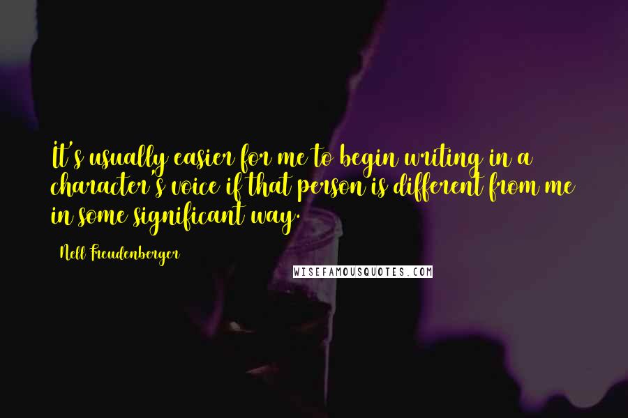 Nell Freudenberger Quotes: It's usually easier for me to begin writing in a character's voice if that person is different from me in some significant way.