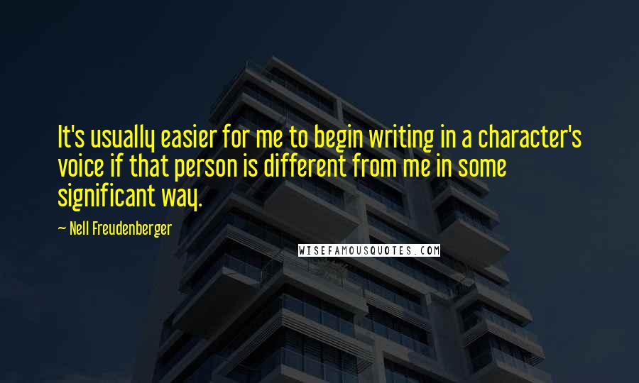 Nell Freudenberger Quotes: It's usually easier for me to begin writing in a character's voice if that person is different from me in some significant way.