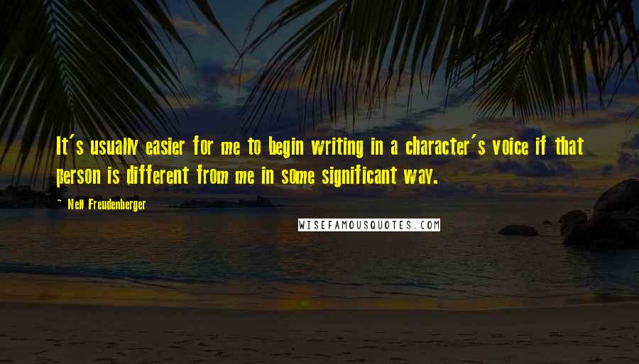 Nell Freudenberger Quotes: It's usually easier for me to begin writing in a character's voice if that person is different from me in some significant way.