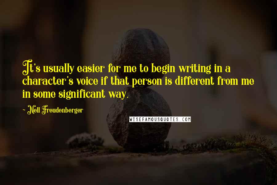 Nell Freudenberger Quotes: It's usually easier for me to begin writing in a character's voice if that person is different from me in some significant way.