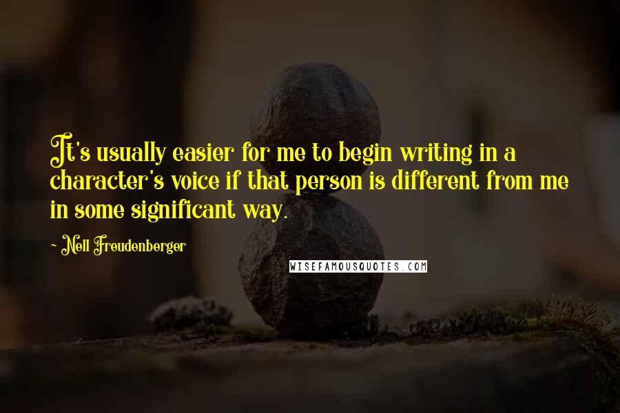 Nell Freudenberger Quotes: It's usually easier for me to begin writing in a character's voice if that person is different from me in some significant way.