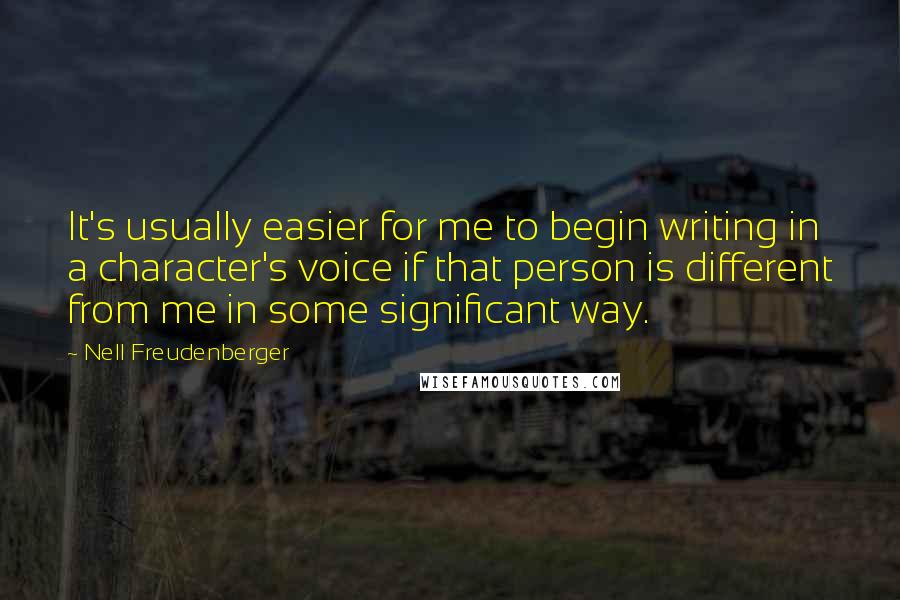 Nell Freudenberger Quotes: It's usually easier for me to begin writing in a character's voice if that person is different from me in some significant way.