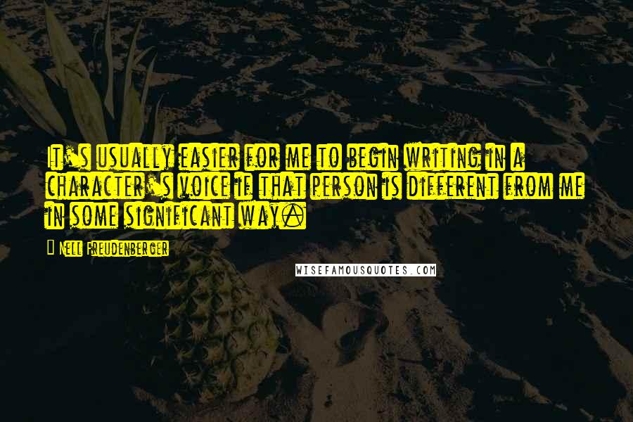 Nell Freudenberger Quotes: It's usually easier for me to begin writing in a character's voice if that person is different from me in some significant way.