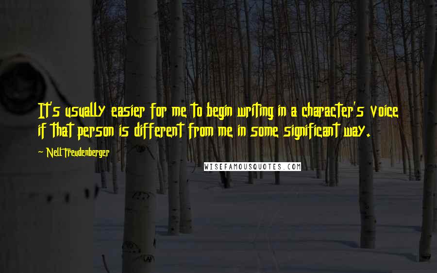 Nell Freudenberger Quotes: It's usually easier for me to begin writing in a character's voice if that person is different from me in some significant way.