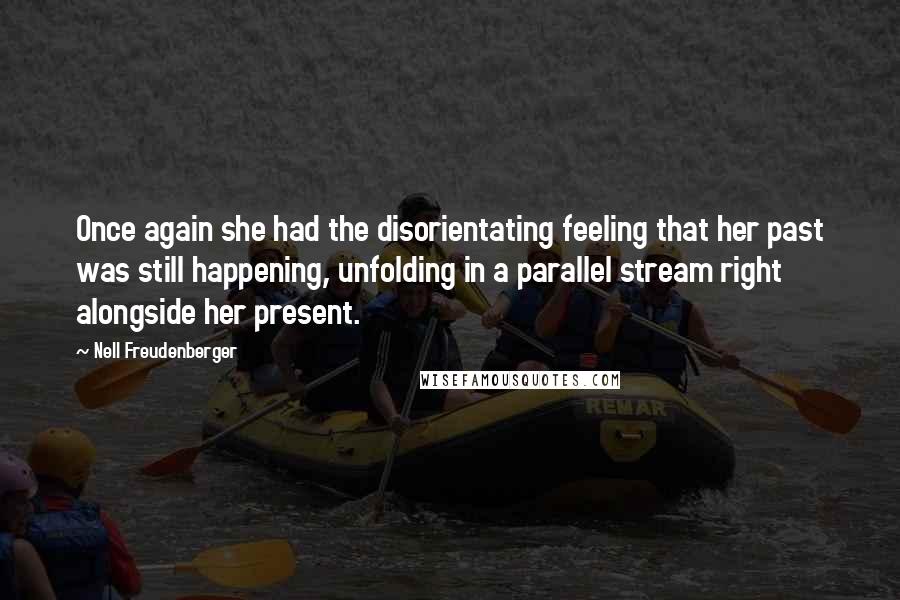 Nell Freudenberger Quotes: Once again she had the disorientating feeling that her past was still happening, unfolding in a parallel stream right alongside her present.