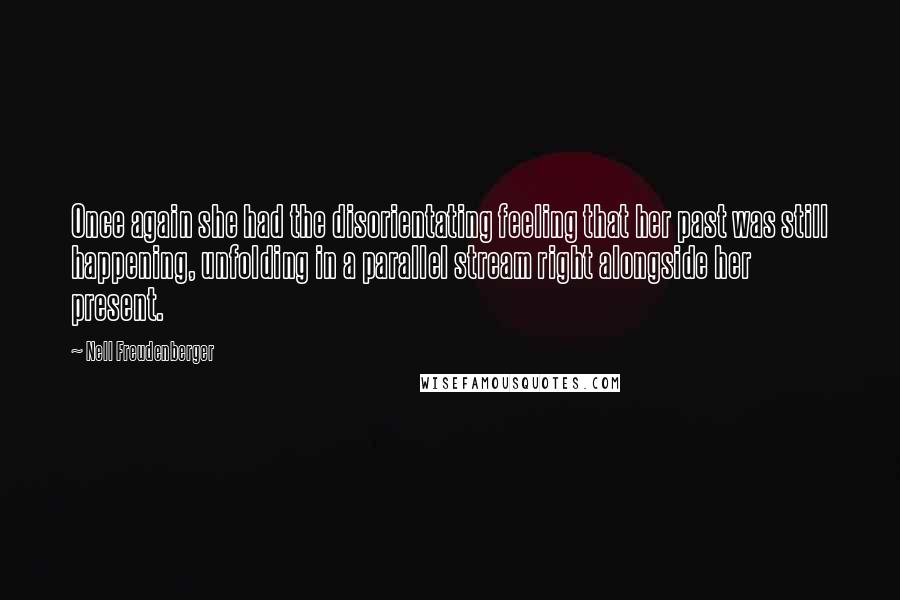 Nell Freudenberger Quotes: Once again she had the disorientating feeling that her past was still happening, unfolding in a parallel stream right alongside her present.