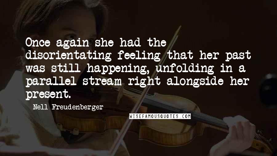 Nell Freudenberger Quotes: Once again she had the disorientating feeling that her past was still happening, unfolding in a parallel stream right alongside her present.