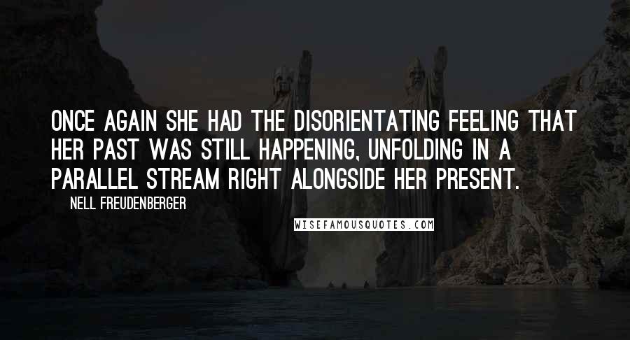 Nell Freudenberger Quotes: Once again she had the disorientating feeling that her past was still happening, unfolding in a parallel stream right alongside her present.