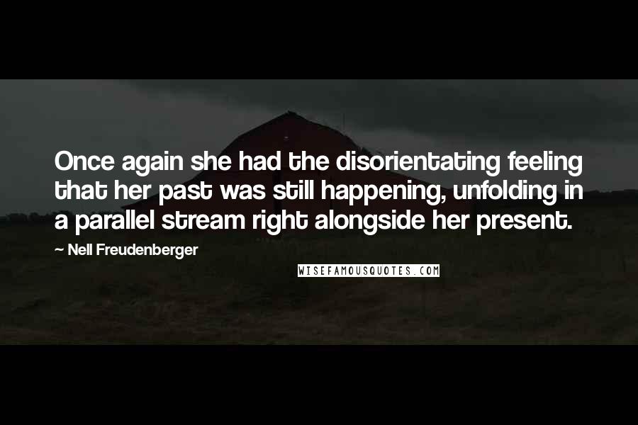 Nell Freudenberger Quotes: Once again she had the disorientating feeling that her past was still happening, unfolding in a parallel stream right alongside her present.