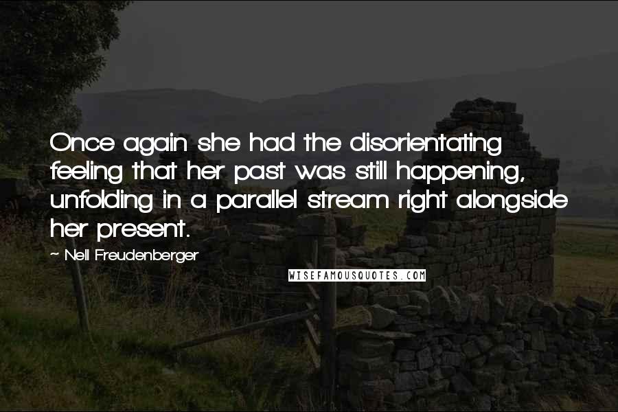 Nell Freudenberger Quotes: Once again she had the disorientating feeling that her past was still happening, unfolding in a parallel stream right alongside her present.