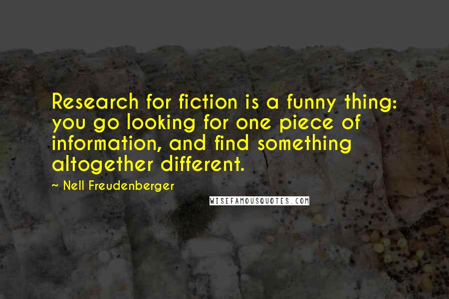 Nell Freudenberger Quotes: Research for fiction is a funny thing: you go looking for one piece of information, and find something altogether different.