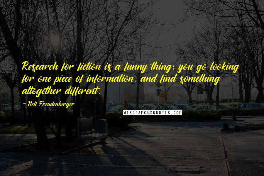 Nell Freudenberger Quotes: Research for fiction is a funny thing: you go looking for one piece of information, and find something altogether different.