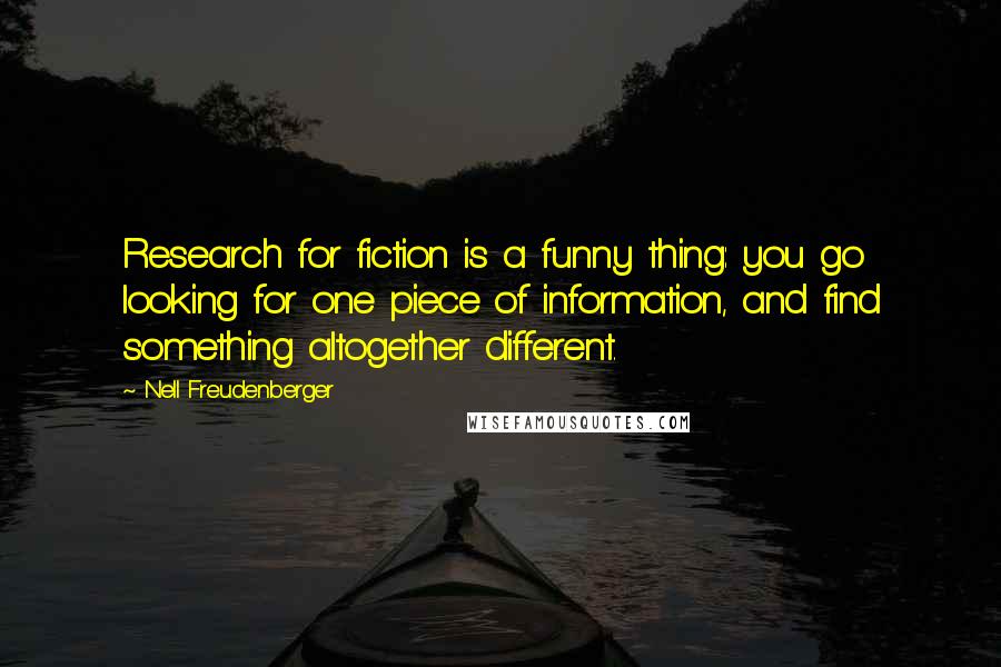 Nell Freudenberger Quotes: Research for fiction is a funny thing: you go looking for one piece of information, and find something altogether different.