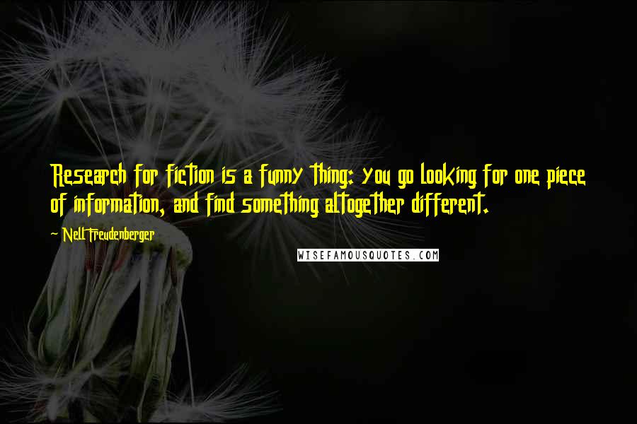 Nell Freudenberger Quotes: Research for fiction is a funny thing: you go looking for one piece of information, and find something altogether different.