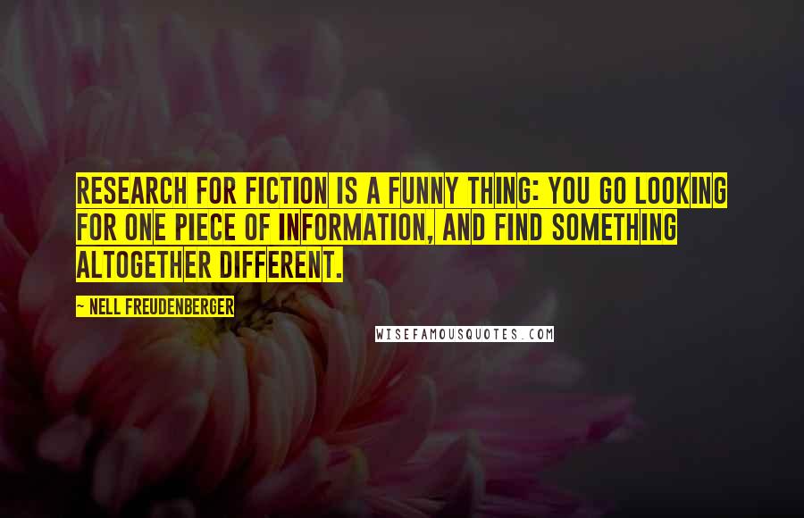 Nell Freudenberger Quotes: Research for fiction is a funny thing: you go looking for one piece of information, and find something altogether different.