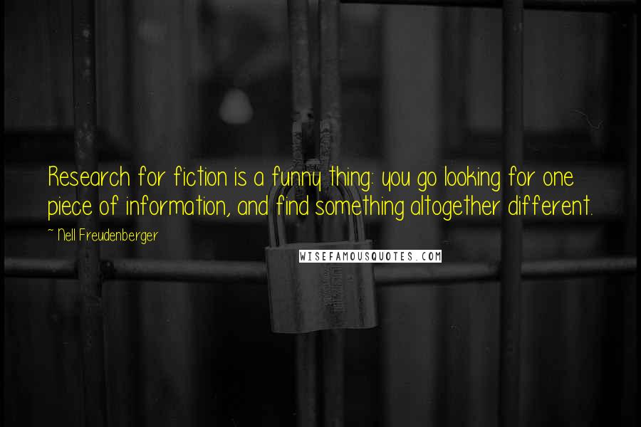 Nell Freudenberger Quotes: Research for fiction is a funny thing: you go looking for one piece of information, and find something altogether different.