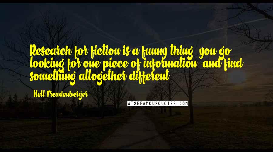 Nell Freudenberger Quotes: Research for fiction is a funny thing: you go looking for one piece of information, and find something altogether different.