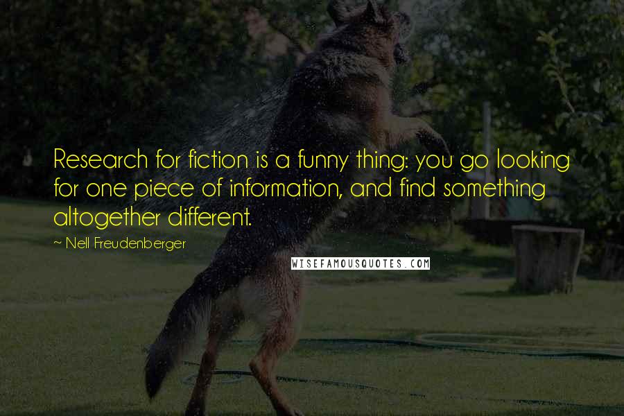 Nell Freudenberger Quotes: Research for fiction is a funny thing: you go looking for one piece of information, and find something altogether different.