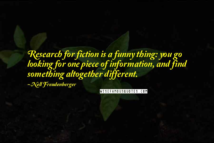 Nell Freudenberger Quotes: Research for fiction is a funny thing: you go looking for one piece of information, and find something altogether different.