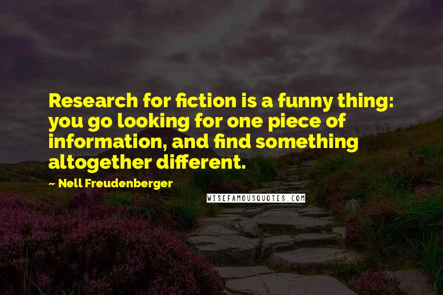 Nell Freudenberger Quotes: Research for fiction is a funny thing: you go looking for one piece of information, and find something altogether different.