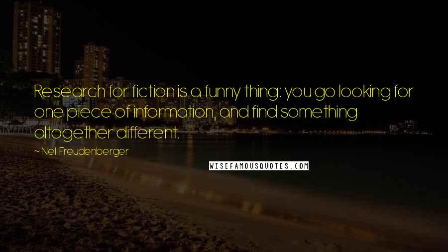 Nell Freudenberger Quotes: Research for fiction is a funny thing: you go looking for one piece of information, and find something altogether different.