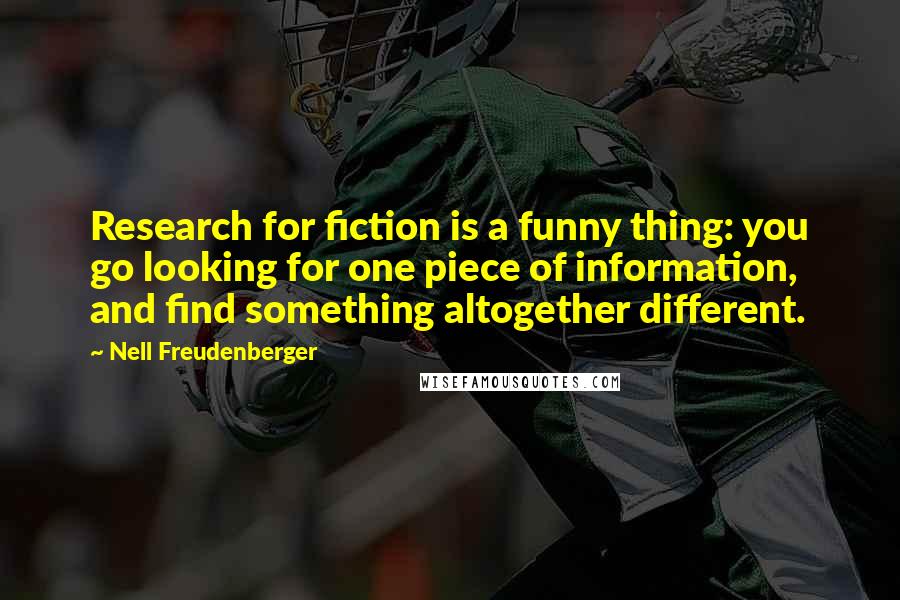 Nell Freudenberger Quotes: Research for fiction is a funny thing: you go looking for one piece of information, and find something altogether different.