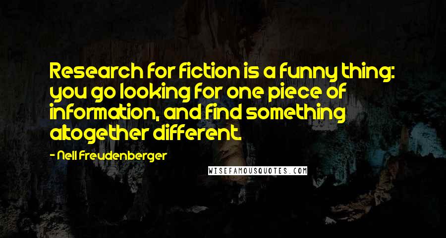 Nell Freudenberger Quotes: Research for fiction is a funny thing: you go looking for one piece of information, and find something altogether different.