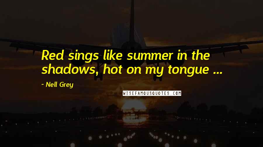 Nell Grey Quotes: Red sings like summer in the shadows, hot on my tongue ...