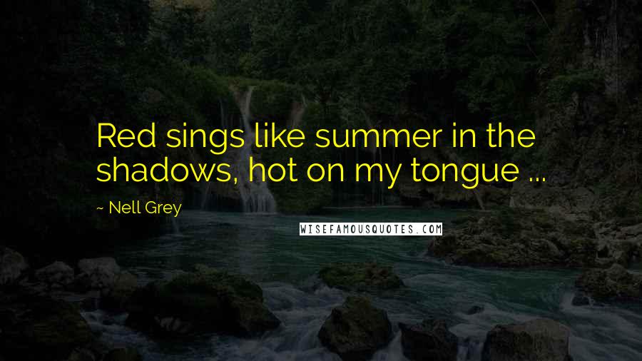 Nell Grey Quotes: Red sings like summer in the shadows, hot on my tongue ...