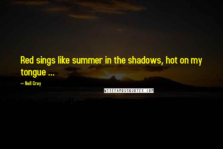 Nell Grey Quotes: Red sings like summer in the shadows, hot on my tongue ...