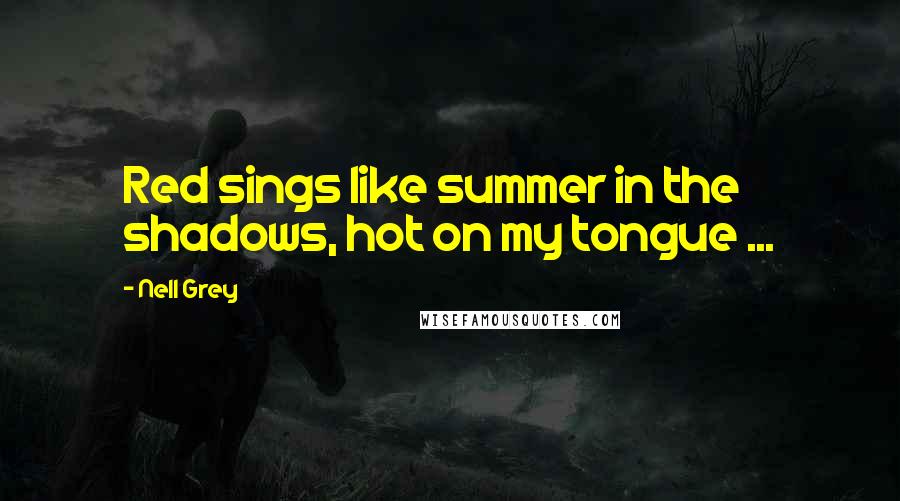 Nell Grey Quotes: Red sings like summer in the shadows, hot on my tongue ...