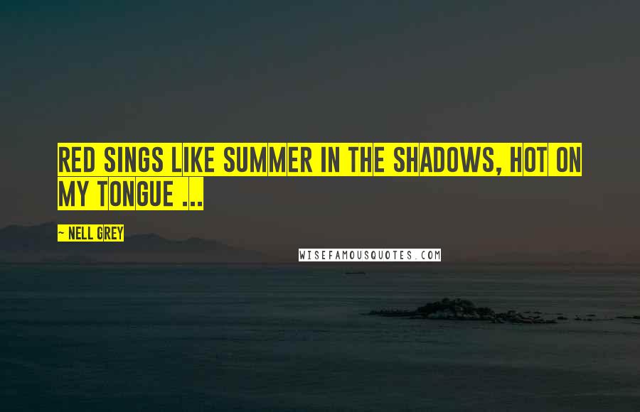 Nell Grey Quotes: Red sings like summer in the shadows, hot on my tongue ...