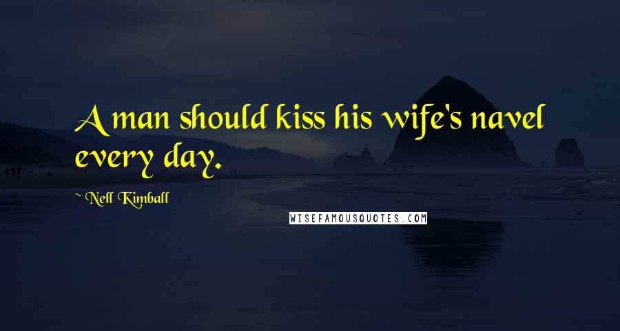 Nell Kimball Quotes: A man should kiss his wife's navel every day.