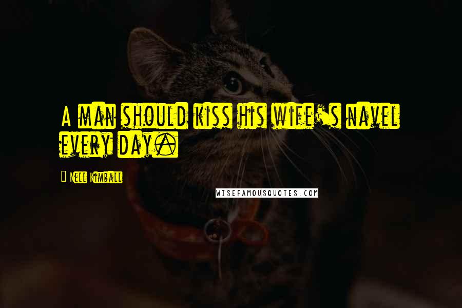Nell Kimball Quotes: A man should kiss his wife's navel every day.