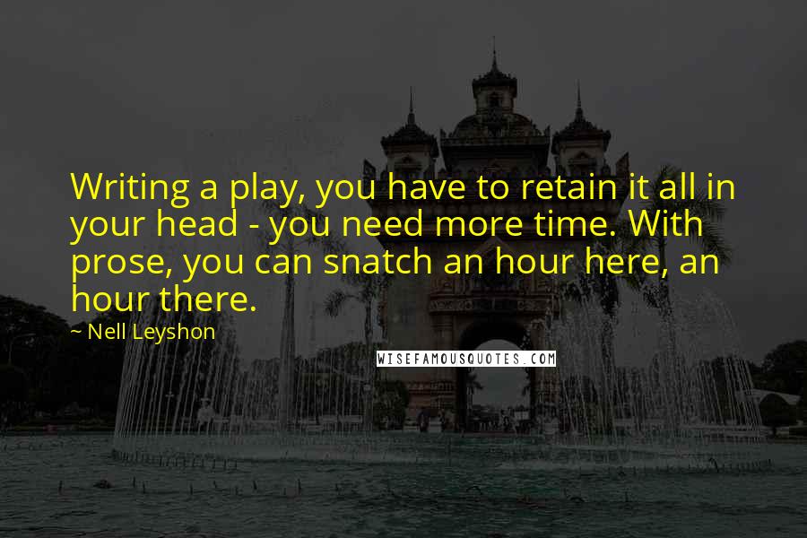 Nell Leyshon Quotes: Writing a play, you have to retain it all in your head - you need more time. With prose, you can snatch an hour here, an hour there.