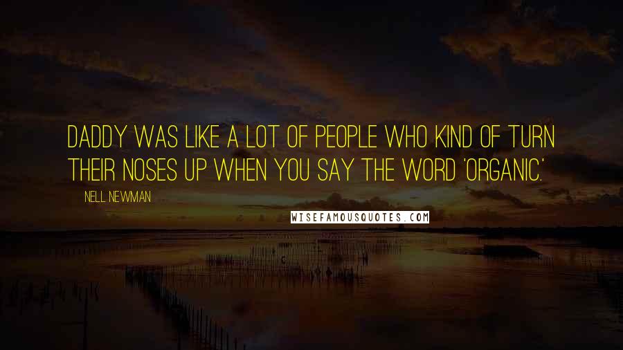 Nell Newman Quotes: Daddy was like a lot of people who kind of turn their noses up when you say the word 'organic.'