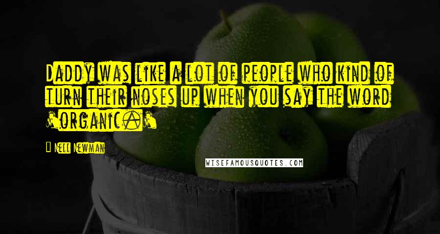 Nell Newman Quotes: Daddy was like a lot of people who kind of turn their noses up when you say the word 'organic.'